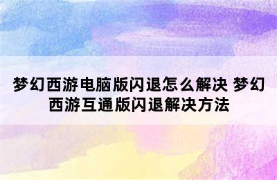 梦幻西游电脑版闪退怎么解决 梦幻西游互通版闪退解决方法